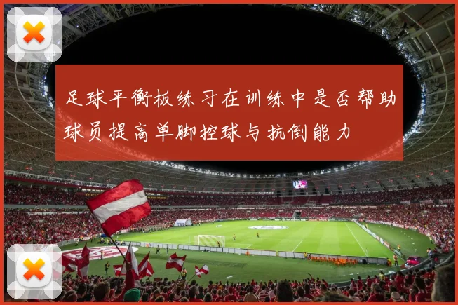 足球平衡板练习在训练中是否帮助球员提高单脚控球与抗倒能力